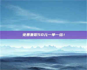 伊犁免费兼职50元一单一结！ 第1张