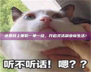 伊犁免费网上兼职一单一结，开启灵活副业新生活！ 第1张