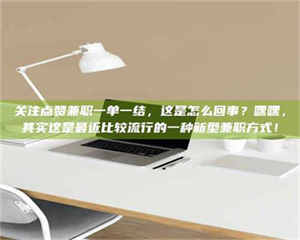伊犁关注点赞兼职一单一结，这是怎么回事？嘿嘿，其实这是最近比较流行的一种新型兼职方式！ 第1张