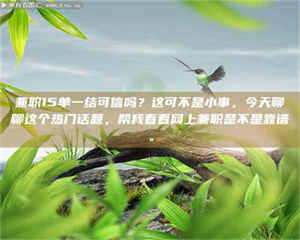 伊犁兼职15单一结可信吗？这可不是小事，今天聊聊这个热门话题，帮我看看网上兼职是不是靠谱。 第1张