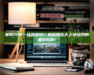 伊犁兼职15单一结靠谱吗？揭秘那些天上掉馅饼的兼职陷阱！ 第1张