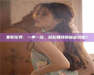 伊犁兼职任务：一单一结，轻松赚钱的秘密武器？ 第1张