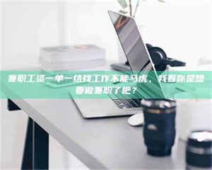 伊犁兼职工资一单一结找工作不能马虎，我看你是想要做兼职了吧？ 第1张