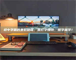 伊犁初中学霸的兼职秘籍：靠打字赚钱，想学就学！ 第1张