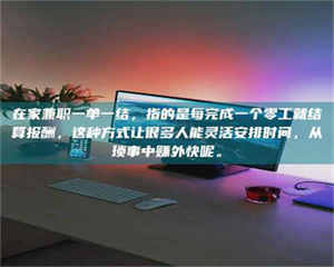 伊犁在家兼职一单一结，指的是每完成一个零工就结算报酬，这种方式让很多人能灵活安排时间，从琐事中赚外快呢。 第1张