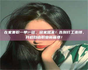 伊犁在家兼职一单一结，说来就来！告别打工束缚，开启自由职业新篇章！ 第1张