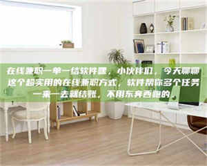 伊犁在线兼职一单一结软件嘿，小伙伴们，今天聊聊这个超实用的在线兼职方式，软件帮你多个任务一来一去就结账，不用东奔西跑的。 第1张