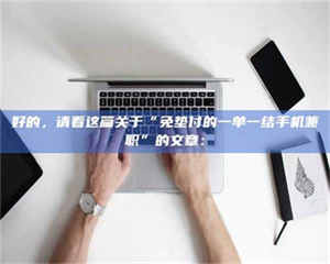 伊犁好的，请看这篇关于“免垫付的一单一结手机兼职”的文章： 第1张