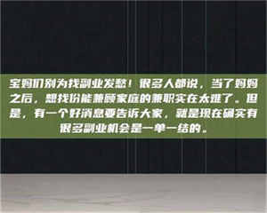 伊犁宝妈们别为找副业发愁！很多人都说，当了妈妈之后，想找份能兼顾家庭的兼职实在太难了。但是，有一个好消息要告诉大家，就是现在确实有很多副业机会是一单一结的。 第1张