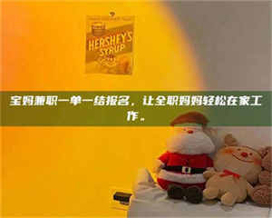 伊犁宝妈兼职一单一结报名，让全职妈妈轻松在家工作。 第1张