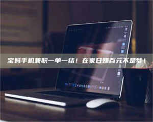 伊犁宝妈手机兼职一单一结！在家日赚百元不是梦！ 第1张