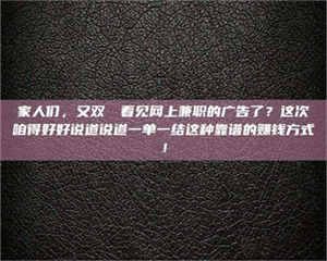 伊犁家人们，又双叒叕看见网上兼职的广告了？这次咱得好好说道说道一单一结这种靠谱的赚钱方式！ 第1张