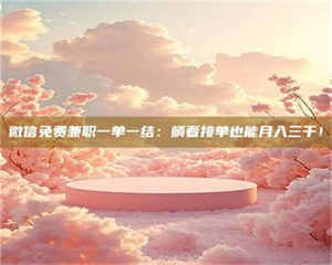 伊犁微信免费兼职一单一结：躺着接单也能月入三千！ 第1张