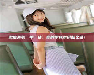 伊犁微信兼职一单一结：你的零成本创业之路！ 第1张