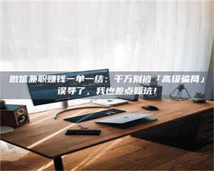 伊犁微信兼职赚钱一单一结：千万别被「高级骗局」误导了，我也差点踩坑！ 第1张