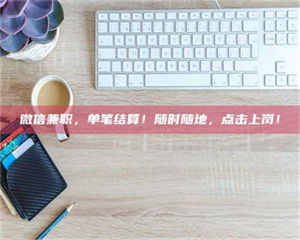 伊犁微信兼职，单笔结算！随时随地，点击上岗！ 第1张