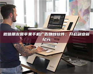 伊犁微信朋友圈苹果手机广告赚钱软件：开启副业新纪元 第1张