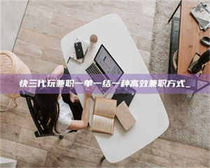 伊犁快三代玩兼职一单一结一种高效兼职方式_ 第1张