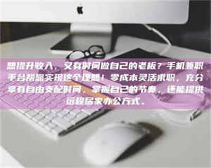 伊犁想提升收入，又有时间做自己的老板？手机兼职平台帮您实现这个理想！零成本灵活求职，充分享有自由支配时间，掌握自己的节奏，还能提供远程居家办公方式。 第1张