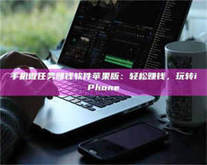 伊犁手机做任务赚钱软件苹果版：轻松赚钱，玩转iPhone 第1张