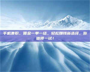 伊犁手机兼职、佣金一单一结，轻松赚钱新选择，你值得一试！ 第1张