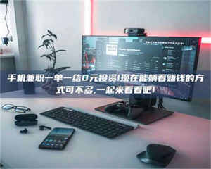 伊犁手机兼职一单一结0元投资!现在能躺着赚钱的方式可不多,一起来看看吧! 第1张