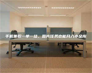 伊犁手机兼职一单一结，图片任务也能月入小金库 第1张