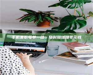 伊犁手机兼职每单一结：随时随地赚零花钱 第1张