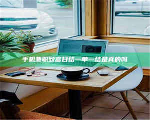 伊犁手机兼职致富日结一单一结是真的吗 第1张