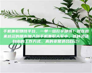 伊犁手机兼职赚钱平台，一单一结打字赚钱！现在越来越多的朋友加入到手机兼职大军中。这种灵活自由的工作方式，真的非常适合自己！ 第1张