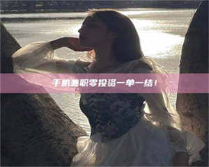 伊犁手机兼职零投资一单一结！ 第1张