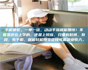 伊犁手机兼职，一单一结，动动手指就能赚钱！不管是还在上学的，还是上班族，只要有时间、有网、有手机，就能轻松赚零花钱或者副业收入。 第1张