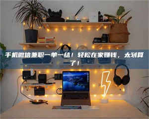 伊犁手机微信兼职一单一结！轻松在家赚钱，太划算了！ 第1张