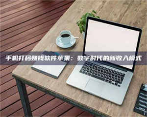 伊犁手机打码赚钱软件苹果：数字时代的新收入模式 第1张