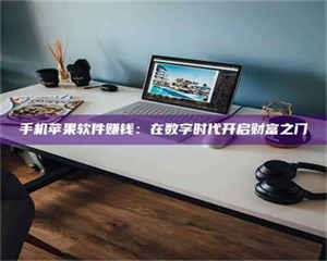 伊犁手机苹果软件赚钱：在数字时代开启财富之门 第1张