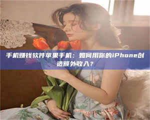 伊犁手机赚钱软件苹果手机：如何用你的iPhone创造额外收入？ 第1张