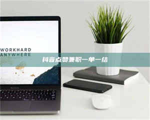 伊犁抖音点赞兼职一单一结 第1张