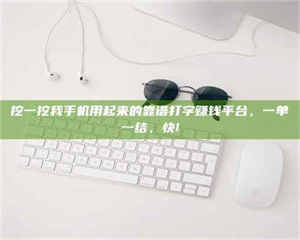 伊犁挖一挖我手机用起来的靠谱打字赚钱平台，一单一结，快! 第1张