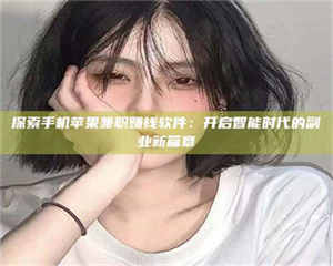 伊犁探索手机苹果兼职赚钱软件：开启智能时代的副业新篇章 第1张