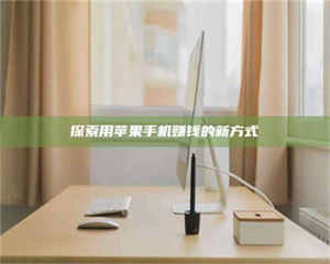 伊犁探索用苹果手机赚钱的新方式 第1张