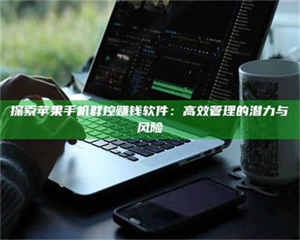 伊犁探索苹果手机群控赚钱软件：高效管理的潜力与风险 第1张