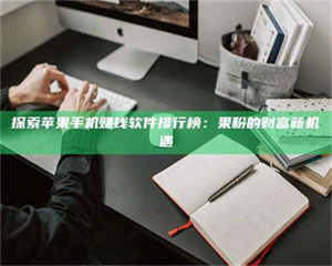 伊犁探索苹果手机赚钱软件排行榜：果粉的财富新机遇 第1张