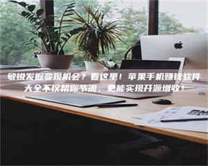 伊犁敏锐发掘变现机会?看这里!苹果手机赚钱软件大全不仅帮你节流,更能实现开源增收! 第1张 伊犁敏锐发掘变现机会?看这里!苹果手机赚钱软件大全不仅帮你节流,更能实现开源增收! 第1张