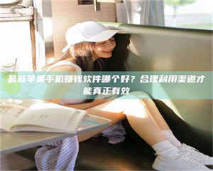 伊犁最新苹果手机赚钱软件哪个好？合理利用渠道才能真正有效 第1张