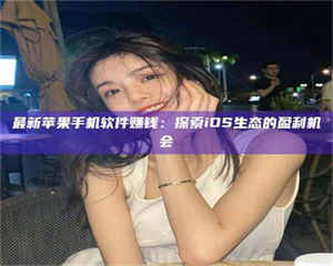 伊犁最新苹果手机软件赚钱：探索iOS生态的盈利机会 第1张