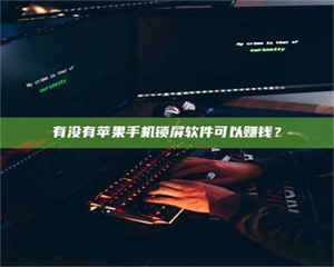 伊犁有没有苹果手机锁屏软件可以赚钱？ 第1张