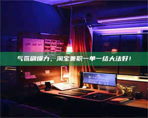 伊犁气氛刷爆力，淘宝兼职一单一结大法好！ 第1张