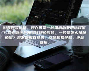 伊犁游戏账号代玩，现在可是一种风靡的兼职选择呢！你在做这个账号代玩的时候，一般是怎么接单的呢？是不是很有意思，又能积累经验，还能赚钱。 第1张