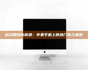 伊犁移动赚钱新机遇：苹果手机上的热门收入来源 第1张