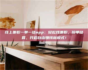 伊犁线上兼职一单一结app：轻松找兼职，按单结算，开启自由赚钱新模式！ 第1张